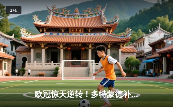 欧冠惊天逆转！多特蒙德补时连入两球4-3淘汰巴黎，哈兰德帽子戏法创纪录 - 2