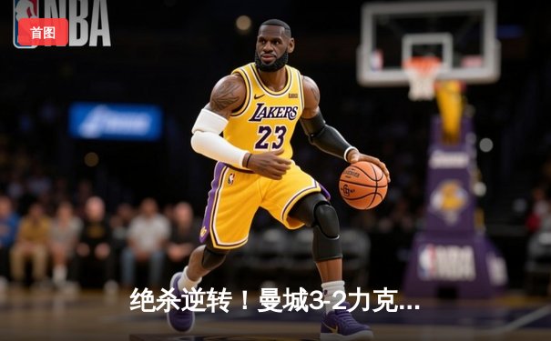绝杀逆转！曼城3-2力克拜仁，哈兰德双响闪耀欧冠之夜